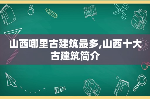 山西哪里古建筑最多,山西十大古建筑简介