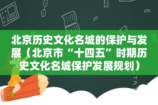 北京历史文化名城的保护与发展（北京市“十四五”时期历史文化名城保护发展规划）