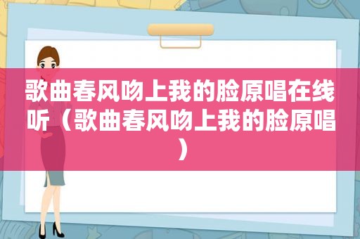 歌曲春风吻上我的脸原唱在线听（歌曲春风吻上我的脸原唱）