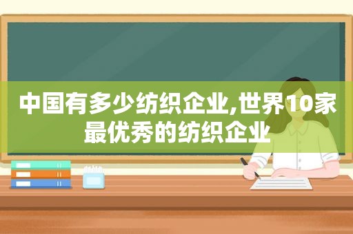 中国有多少纺织企业,世界10家最优秀的纺织企业