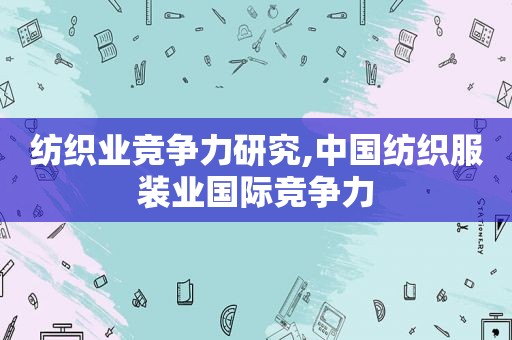 纺织业竞争力研究,中国纺织服装业国际竞争力