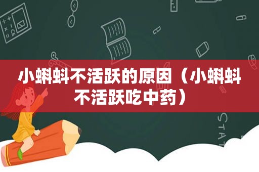 小蝌蚪不活跃的原因（小蝌蚪不活跃吃中药）