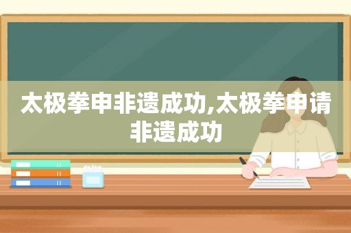 太极拳申非遗成功,太极拳申请非遗成功