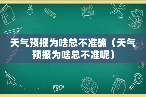 天气预报为啥总不准确（天气预报为啥总不准呢）