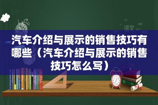 汽车介绍与展示的销售技巧有哪些（汽车介绍与展示的销售技巧怎么写）