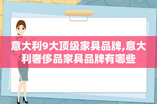 意大利9大顶级家具品牌,意大利奢侈品家具品牌有哪些