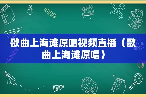 歌曲上海滩原唱视频直播（歌曲上海滩原唱）