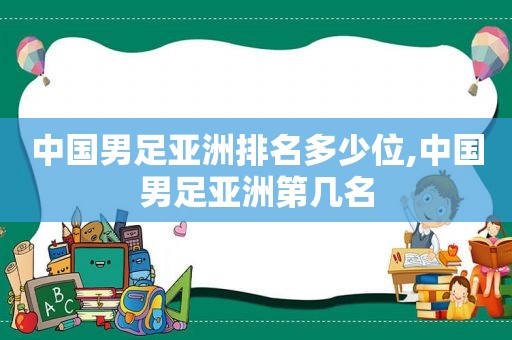 中国男足亚洲排名多少位,中国男足亚洲第几名