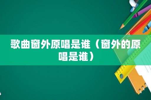 歌曲窗外原唱是谁（窗外的原唱是谁）