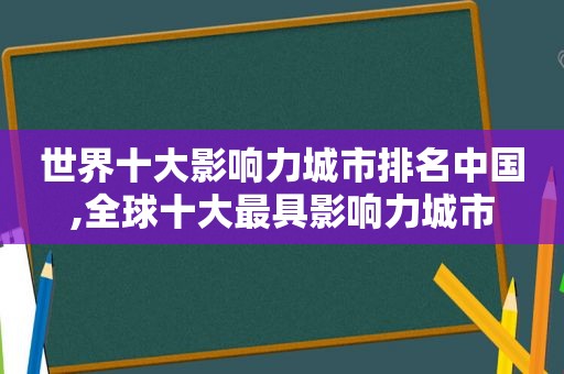 世界十大影响力城市排名中国,全球十大最具影响力城市