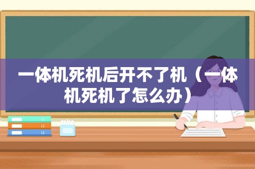 一体机死机后开不了机（一体机死机了怎么办）