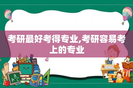 考研最好考得专业,考研容易考上的专业