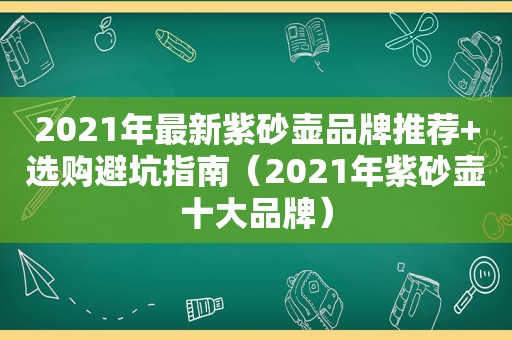 2021年最新紫砂壶品牌推荐+选购避坑指南（2021年紫砂壶十大品牌）