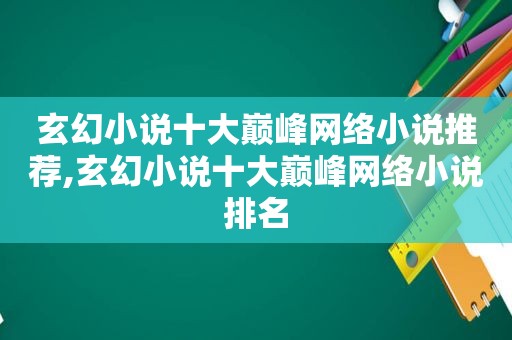 玄幻小说十大巅峰网络小说推荐,玄幻小说十大巅峰网络小说排名