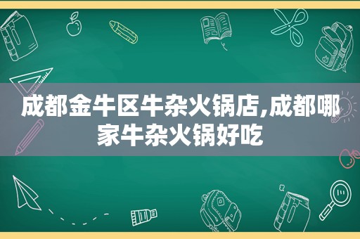 成都金牛区牛杂火锅店,成都哪家牛杂火锅好吃