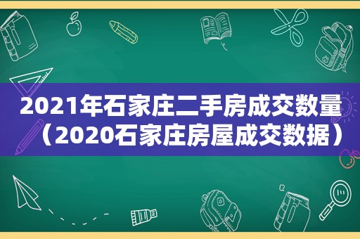 2021年石家庄二手房成交数量（2020石家庄房屋成交数据）