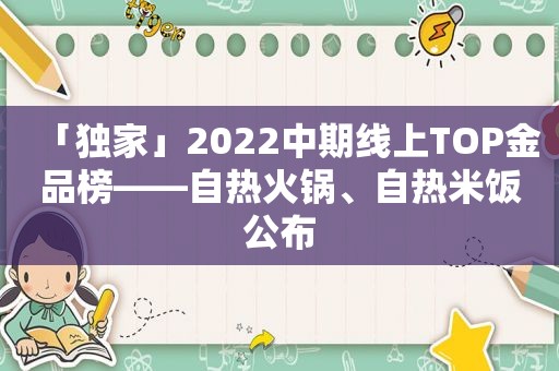 「独家」2022中期线上TOP金品榜——自热火锅、自热米饭公布