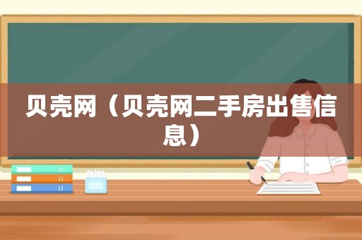 贝壳网（贝壳网二手房出售信息）