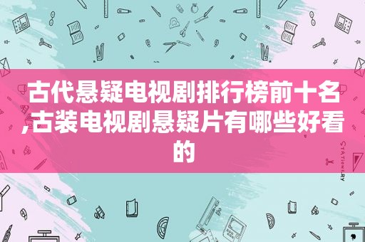 古代悬疑电视剧排行榜前十名,古装电视剧悬疑片有哪些好看的  第1张