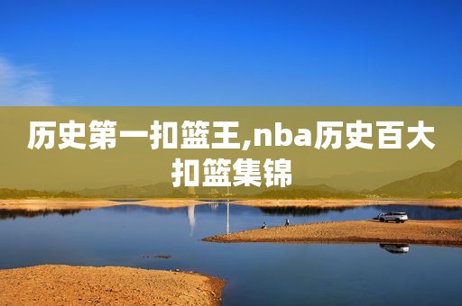 历史第一扣篮王,nba历史百大扣篮集锦