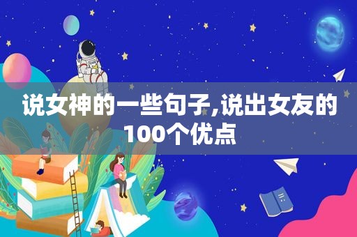 说女神的一些句子,说出女友的100个优点