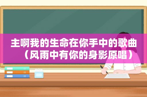 主啊我的生命在你手中的歌曲（风雨中有你的身影原唱）