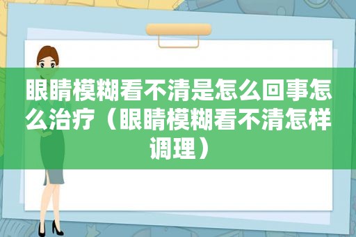 眼睛模糊看不清是怎么回事怎么治疗（眼睛模糊看不清怎样调理）