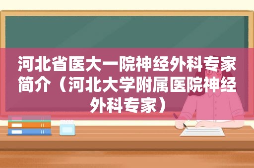 河北省医大一院神经外科专家简介（河北大学附属医院神经外科专家）  第1张