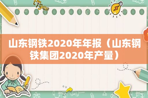 山东钢铁2020年年报（山东钢铁集团2020年产量）