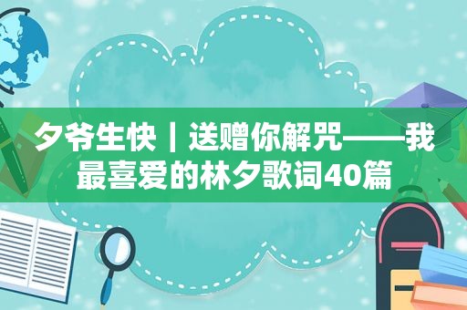 夕爷生快｜送赠你解咒——我最喜爱的林夕歌词40篇