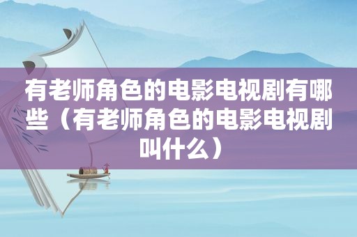 有老师角色的电影电视剧有哪些（有老师角色的电影电视剧叫什么）