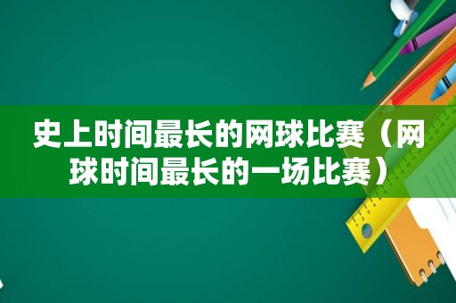 史上时间最长的网球比赛（网球时间最长的一场比赛）