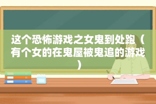 这个恐怖游戏之女鬼到处跑（有个女的在鬼屋被鬼追的游戏）