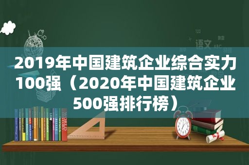 2019年中国建筑企业综合实力100强（2020年中国建筑企业500强排行榜）