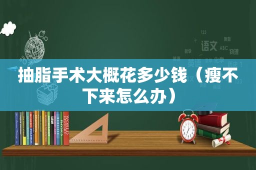 抽脂手术大概花多少钱（瘦不下来怎么办）