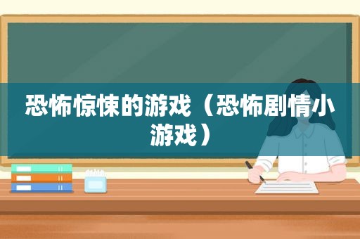 恐怖惊悚的游戏（恐怖剧情小游戏）