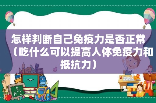 怎样判断自己免疫力是否正常（吃什么可以提高人体免疫力和抵抗力）