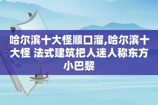 哈尔滨十大怪顺口溜,哈尔滨十大怪 法式建筑把人迷人称东方小巴黎