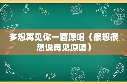 多想再见你一面原唱（很想很想说再见原唱）