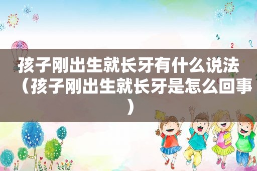 孩子刚出生就长牙有什么说法（孩子刚出生就长牙是怎么回事）