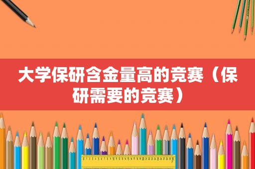 大学保研含金量高的竞赛（保研需要的竞赛）