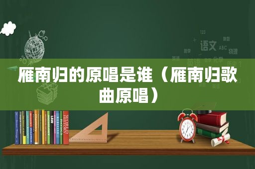 雁南归的原唱是谁（雁南归歌曲原唱）