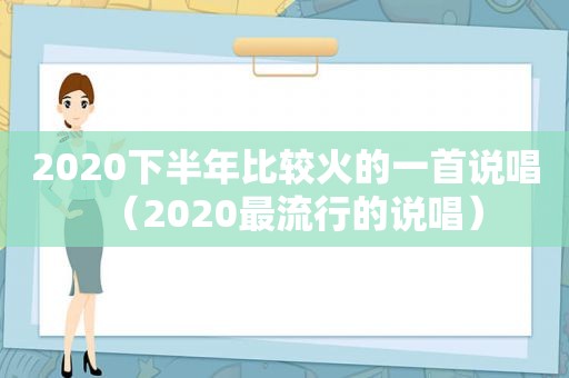 2020下半年比较火的一首说唱（2020最流行的说唱）