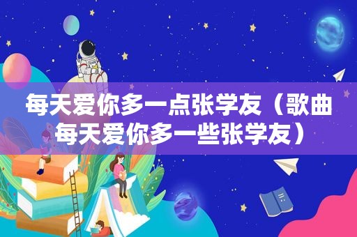 每天爱你多一点张学友（歌曲每天爱你多一些张学友）