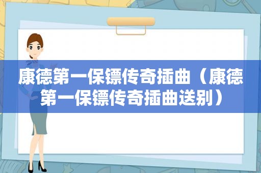 康德第一保镖传奇插曲（康德第一保镖传奇插曲送别）