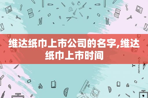 维达纸巾上市公司的名字,维达纸巾上市时间