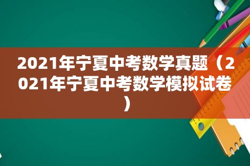 2021年宁夏中考数学真题（2021年宁夏中考数学模拟试卷）