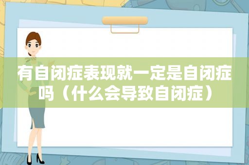 有自闭症表现就一定是自闭症吗（什么会导致自闭症）