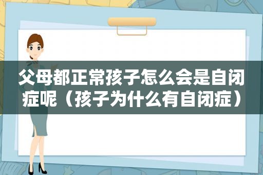 父母都正常孩子怎么会是自闭症呢（孩子为什么有自闭症）