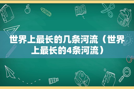 世界上最长的几条河流（世界上最长的4条河流）